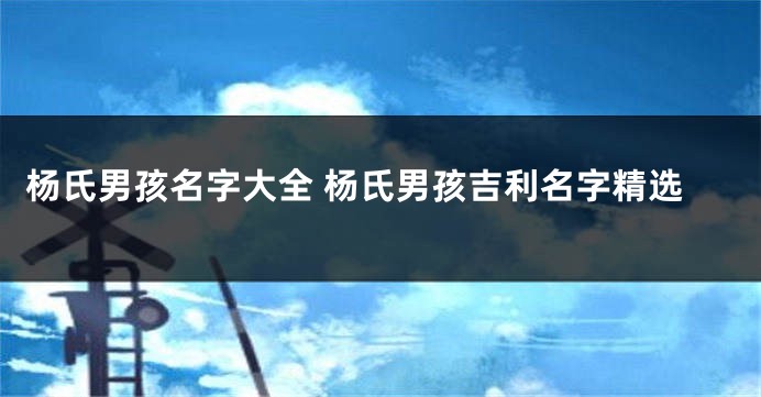 杨氏男孩名字大全 杨氏男孩吉利名字精选