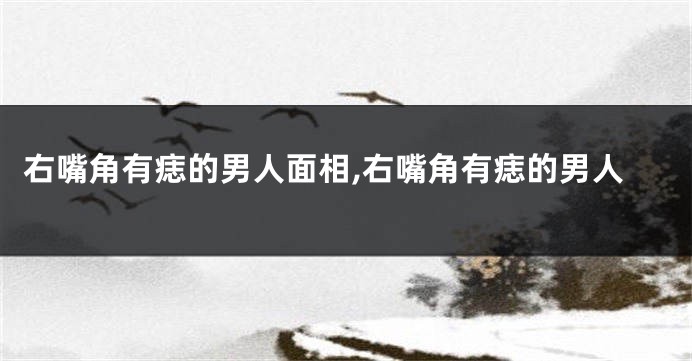 右嘴角有痣的男人面相,右嘴角有痣的男人