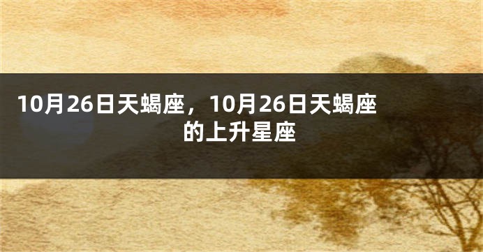 10月26日天蝎座，10月26日天蝎座的上升星座