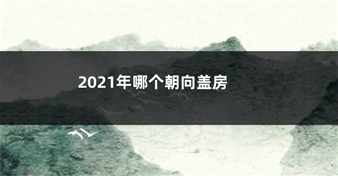 2021年哪个朝向盖房