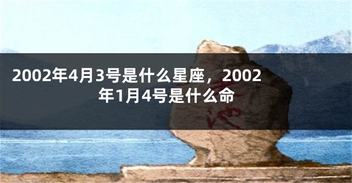 2002年4月3号是什么星座，2002年1月4号是什么命