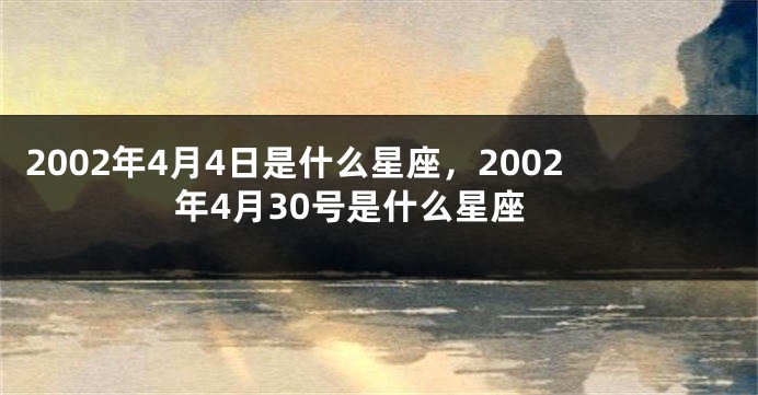 2002年4月4日是什么星座，2002年4月30号是什么星座