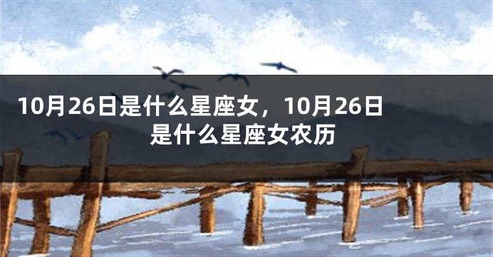 10月26日是什么星座女，10月26日是什么星座女农历