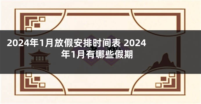 2024年1月放假安排时间表 2024年1月有哪些假期