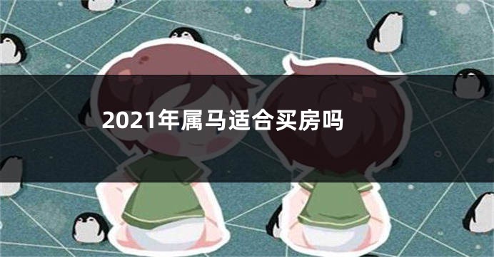 2021年属马适合买房吗