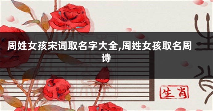 周姓女孩宋词取名字大全,周姓女孩取名周诗