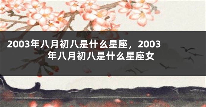 2003年八月初八是什么星座，2003年八月初八是什么星座女