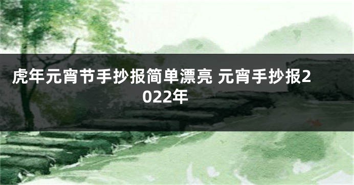 虎年元宵节手抄报简单漂亮 元宵手抄报2022年