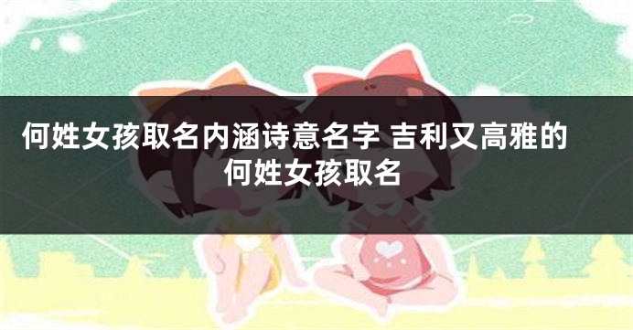 何姓女孩取名内涵诗意名字 吉利又高雅的何姓女孩取名