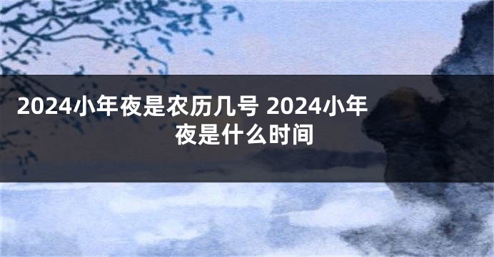 2024小年夜是农历几号 2024小年夜是什么时间