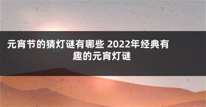 元宵节的猜灯谜有哪些 2022年经典有趣的元宵灯谜