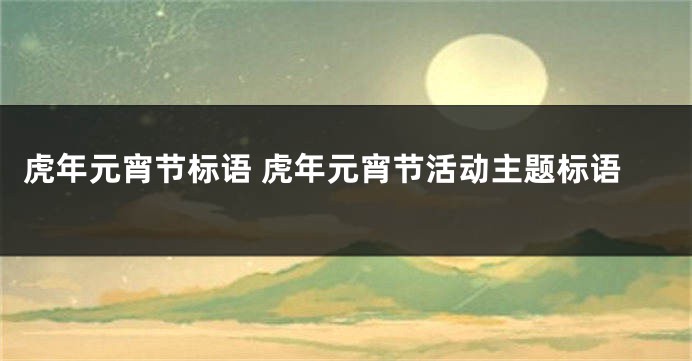 虎年元宵节标语 虎年元宵节活动主题标语