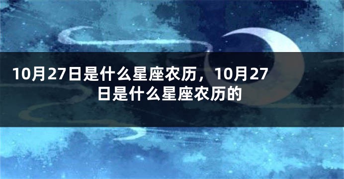 10月27日是什么星座农历，10月27日是什么星座农历的