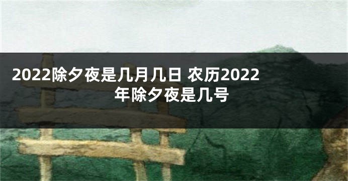 2022除夕夜是几月几日 农历2022年除夕夜是几号