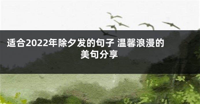 适合2022年除夕发的句子 温馨浪漫的美句分享