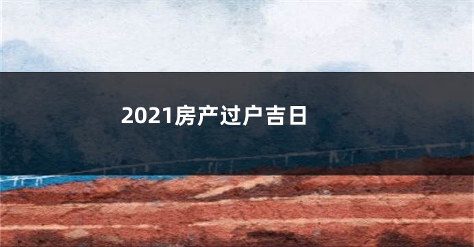 2021房产过户吉日