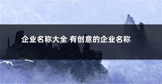 企业名称大全 有创意的企业名称