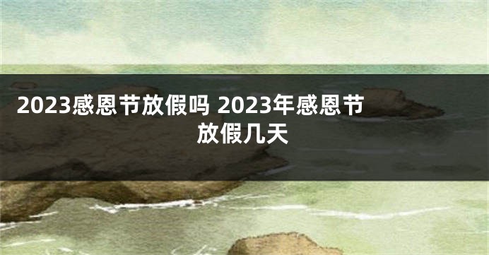 2023感恩节放假吗 2023年感恩节放假几天