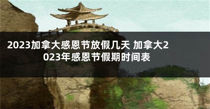 2023加拿大感恩节放假几天 加拿大2023年感恩节假期时间表