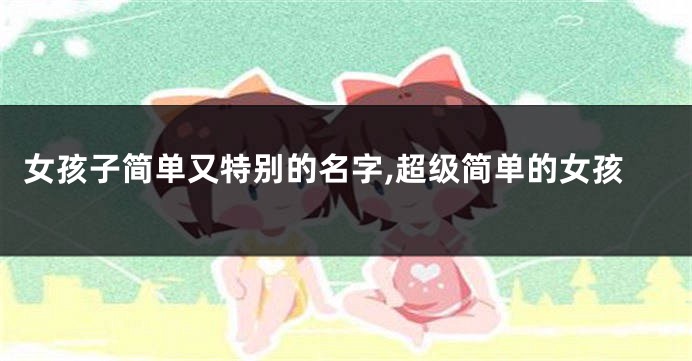 女孩子简单又特别的名字,超级简单的女孩