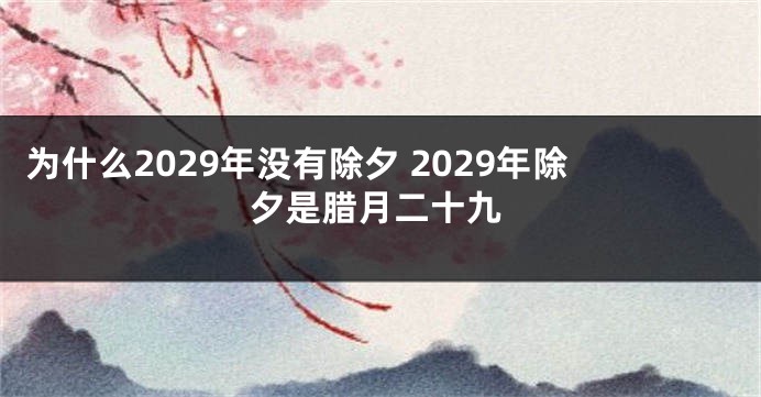 为什么2029年没有除夕 2029年除夕是腊月二十九