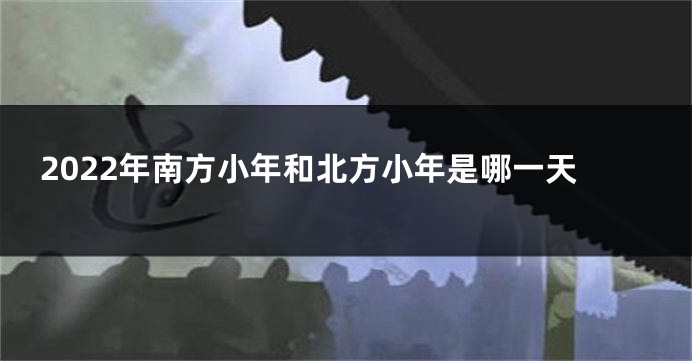 2022年南方小年和北方小年是哪一天