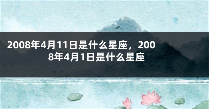 2008年4月11日是什么星座，2008年4月1日是什么星座