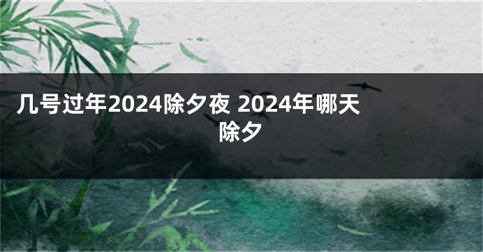 几号过年2024除夕夜 2024年哪天除夕