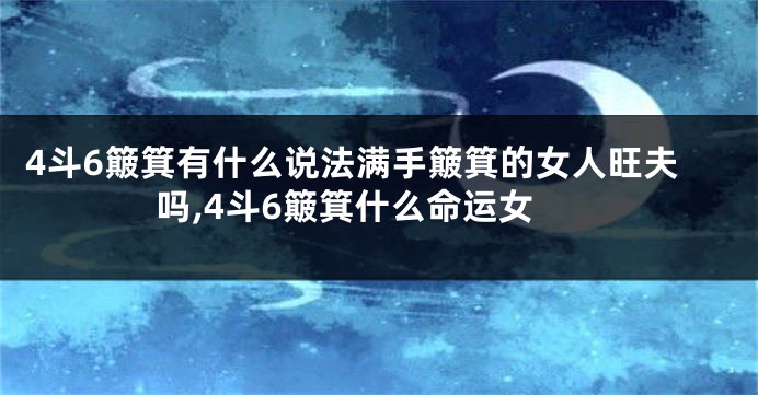 4斗6簸箕有什么说法满手簸箕的女人旺夫吗,4斗6簸箕什么命运女