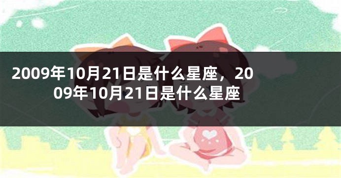 2009年10月21日是什么星座，2009年10月21日是什么星座