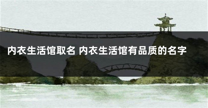 内衣生活馆取名 内衣生活馆有品质的名字