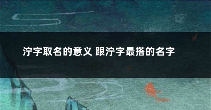 泞字取名的意义 跟泞字最搭的名字