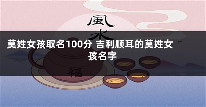 莫姓女孩取名100分 吉利顺耳的莫姓女孩名字