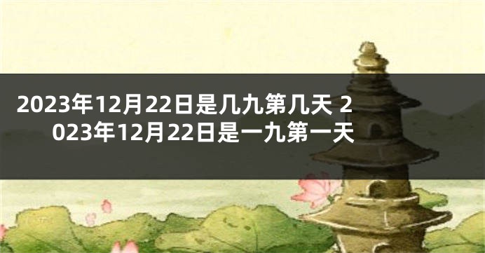 2023年12月22日是几九第几天 2023年12月22日是一九第一天