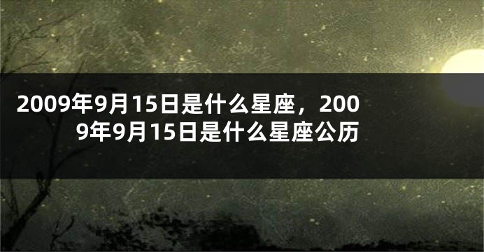 2009年9月15日是什么星座，2009年9月15日是什么星座公历