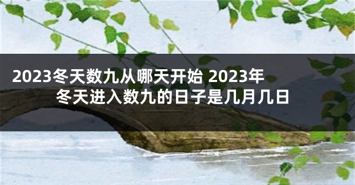 2023冬天数九从哪天开始 2023年冬天进入数九的日子是几月几日