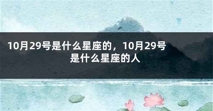 10月29号是什么星座的，10月29号是什么星座的人