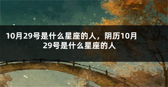 10月29号是什么星座的人，阴历10月29号是什么星座的人