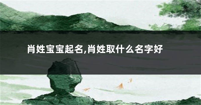 肖姓宝宝起名,肖姓取什么名字好