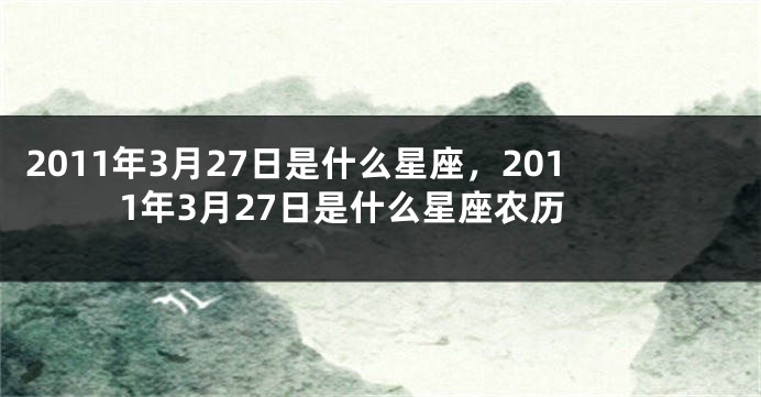 2011年3月27日是什么星座，2011年3月27日是什么星座农历