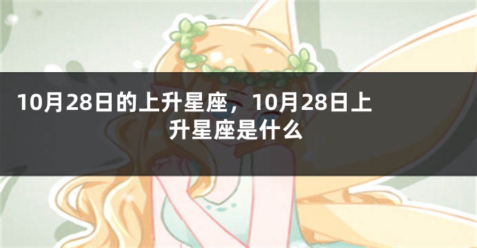 10月28日的上升星座，10月28日上升星座是什么