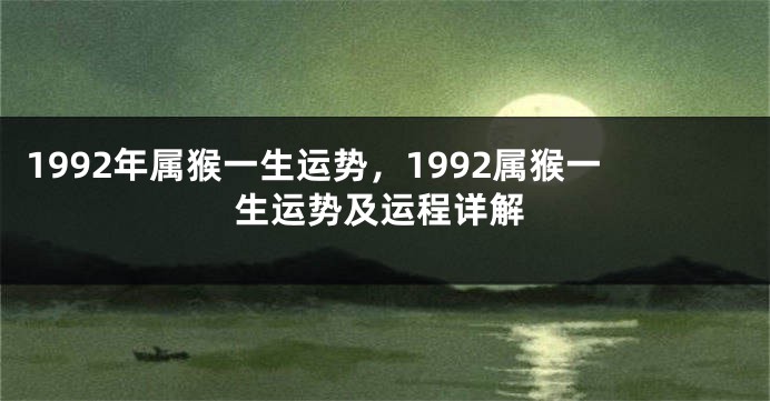 1992年属猴一生运势，1992属猴一生运势及运程详解