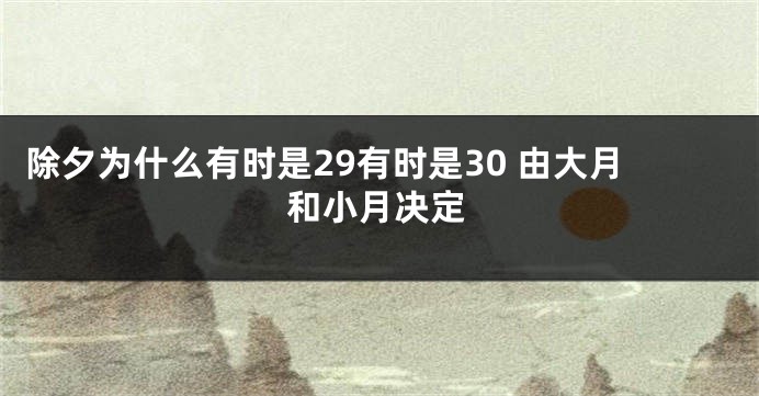 除夕为什么有时是29有时是30 由大月和小月决定