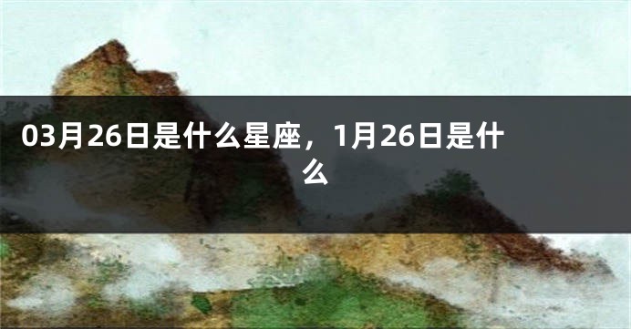 03月26日是什么星座，1月26日是什么