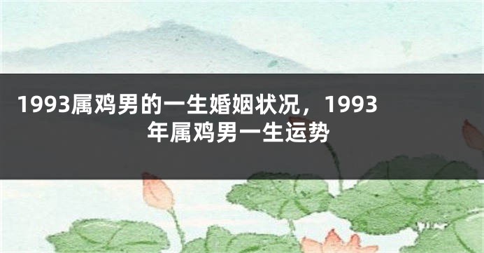 1993属鸡男的一生婚姻状况，1993年属鸡男一生运势