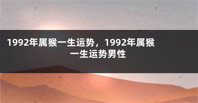 1992年属猴一生运势，1992年属猴一生运势男性