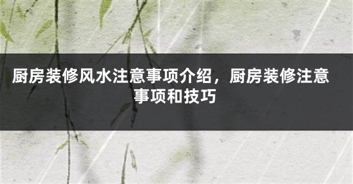 厨房装修风水注意事项介绍，厨房装修注意事项和技巧