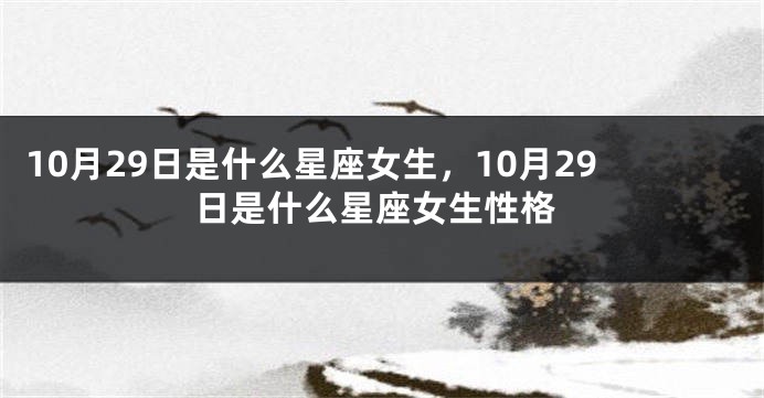 10月29日是什么星座女生，10月29日是什么星座女生性格