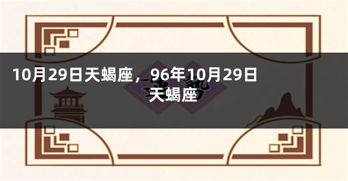 10月29日天蝎座，96年10月29日天蝎座