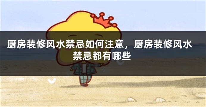 厨房装修风水禁忌如何注意，厨房装修风水禁忌都有哪些